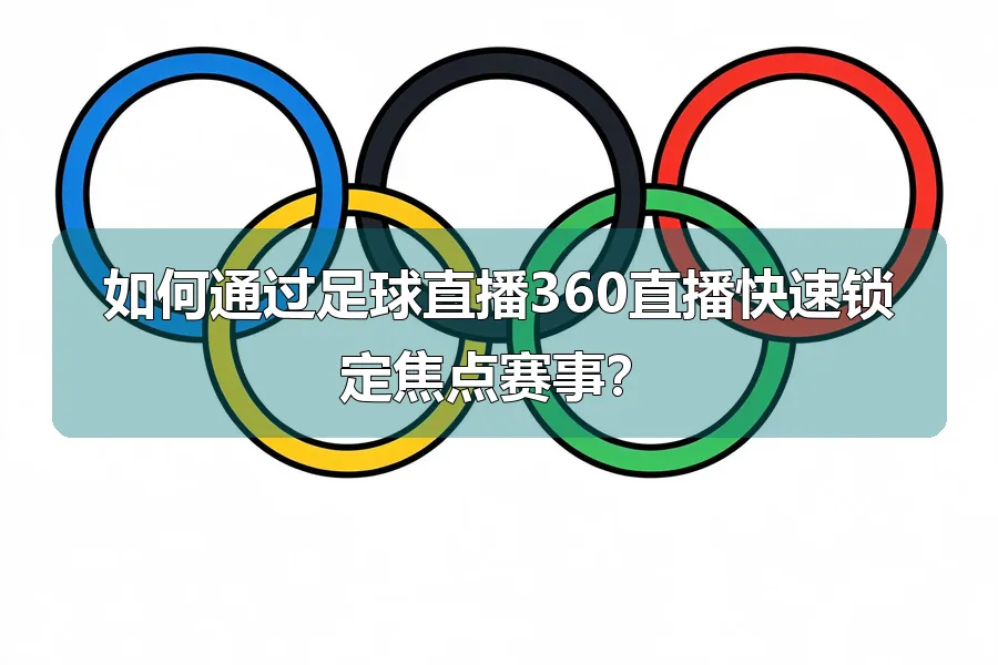 如何通过足球直播360直播快速锁定焦点赛事？